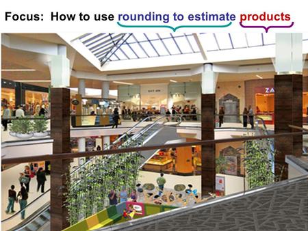 Focus: How to use rounding to estimate products. Review Rules of ROUNDING: Round each number to the place value that is underlined: 46 84 109 255 2,098.