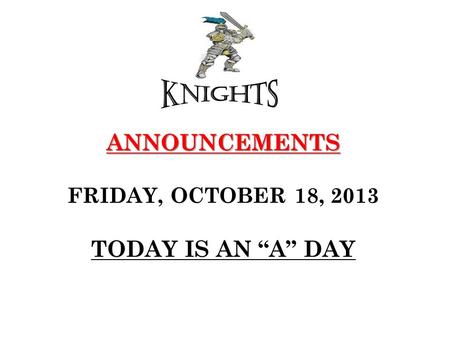 ANNOUNCEMENTS ANNOUNCEMENTS FRIDAY, OCTOBER 18, 2013 TODAY IS AN “A” DAY.