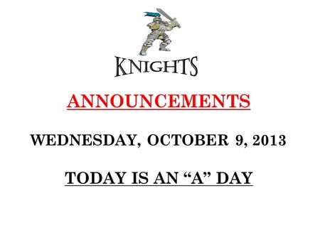 ANNOUNCEMENTS WEDNESDAY, OCTOBER 9, 2013 TODAY IS AN “A” DAY.