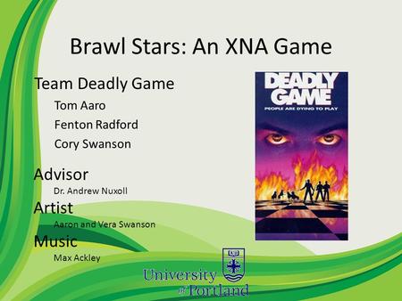 Brawl Stars: An XNA Game Team Deadly Game Tom Aaro Fenton Radford Cory Swanson Advisor Dr. Andrew Nuxoll Artist Aaron and Vera Swanson Music Max Ackley.