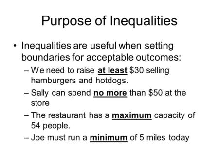 Purpose of Inequalities Inequalities are useful when setting boundaries for acceptable outcomes: –We need to raise at least $30 selling hamburgers and.