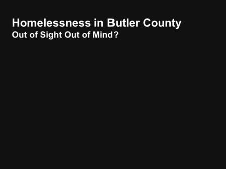 Homelessness in Butler County Out of Sight Out of Mind?