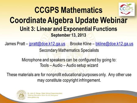 CCGPS Mathematics Coordinate Algebra Update Webinar Unit 3: Linear and Exponential Functions September 13, 2013 James Pratt – Brooke.