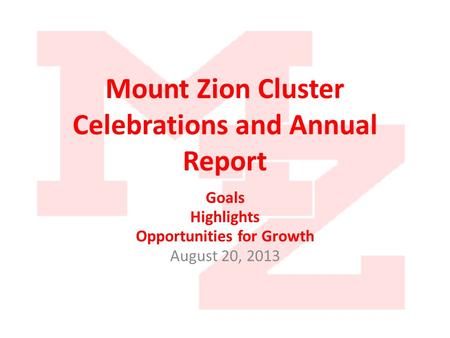 Mount Zion Cluster Celebrations and Annual Report Goals Highlights Opportunities for Growth August 20, 2013.