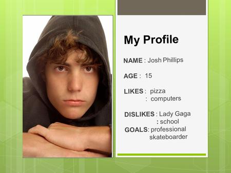 My Profile NAME : Josh Phillips AGE : 15 LIKES : pizza : computers DISLIKES : Lady Gaga : school GOALS: professional skateboarder.