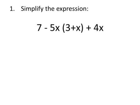 1.Simplify the expression: 7 - 5x (3+x) + 4x. 2. Simplify the expression: