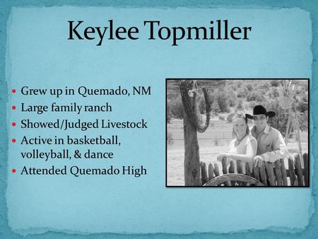 Grew up in Quemado, NM Large family ranch Showed/Judged Livestock Active in basketball, volleyball, & dance Attended Quemado High.