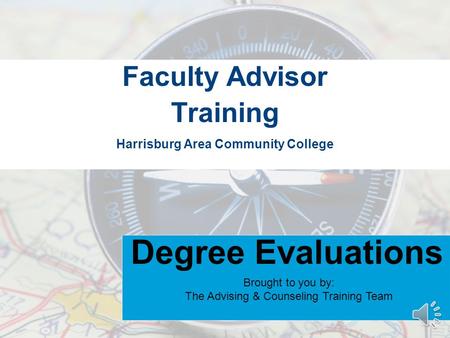Harrisburg Area Community College Faculty Advisor Training Degree Evaluations Brought to you by: The Advising & Counseling Training Team.