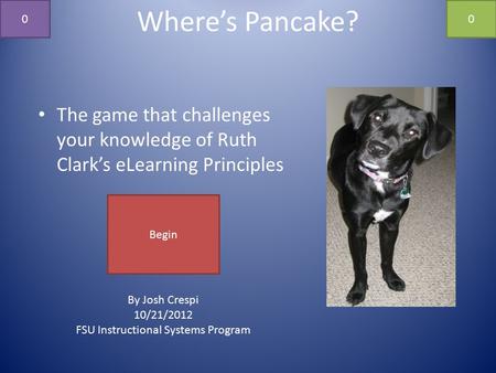 Where’s Pancake? The game that challenges your knowledge of Ruth Clark’s eLearning Principles By Josh Crespi 10/21/2012 FSU Instructional Systems Program.