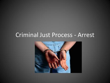 Criminal Just Process - Arrest. REMEMBER!! – Criminal Justice Process includes every event from investigation to conviction and punishment – At any time.