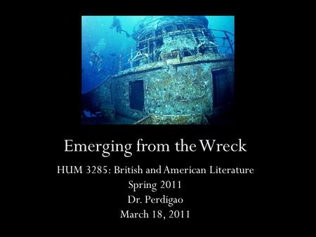 Emerging from the Wreck HUM 3285: British and American Literature Spring 2011 Dr. Perdigao March 18, 2011.