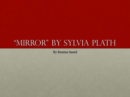 “Mirror” by Sylvia Plath By Bassma Saeed. Plath’s Life Plath was born in Jamaica Plain, Massachusetts.Plath was born in Jamaica Plain, Massachusetts.