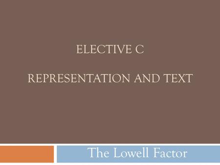 ELECTIVE C REPRESENTATION AND TEXT The Lowell Factor.
