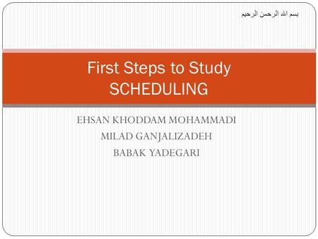 EHSAN KHODDAM MOHAMMADI MILAD GANJALIZADEH BABAK YADEGARI First Steps to Study SCHEDULING بسم الله الرحمن الرحيم.