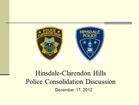 Hinsdale-Clarendon Hills Police Consolidation Discussion December 17, 2012.
