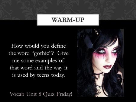 How would you define the word “gothic”? Give me some examples of that word and the way it is used by teens today. WARM-UP Vocab Unit 8 Quiz Friday!