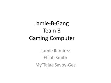 Jamie-B-Gang Team 3 Gaming Computer Jamie Ramirez Elijah Smith My’Tajae Savoy-Gee.