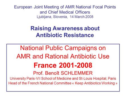 European Joint Meeting of AMR National Focal Points and Chief Medical Officers Ljubljana, Slovenia, 14 March 2008 Raising Awareness about Antibiotic Resistance.