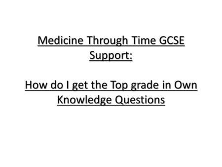 Medicine Through Time GCSE Support: How do I get the Top grade in Own Knowledge Questions.
