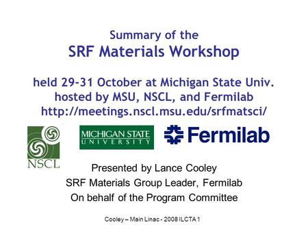 Cooley – Main Linac - 2008 ILCTA 1 Summary of the SRF Materials Workshop held 29-31 October at Michigan State Univ. hosted by MSU, NSCL, and Fermilab