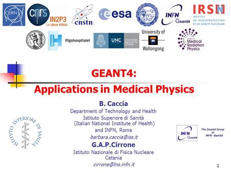 1 GEANT4: Applications in Medical Physics B. Caccia Department of Technology and Health Istituto Superiore di Sanità (Italian National Institute of Health)