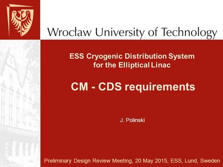 ESS Cryogenic Distribution System for the Elliptical Linac CM - CDS requirements Preliminary Design Review Meeting, 20 May 2015, ESS, Lund, Sweden J. Polinski.