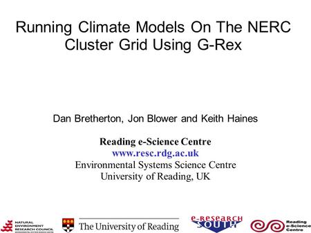 Running Climate Models On The NERC Cluster Grid Using G-Rex Dan Bretherton, Jon Blower and Keith Haines Reading e-Science Centre www.resc.rdg.ac.uk Environmental.
