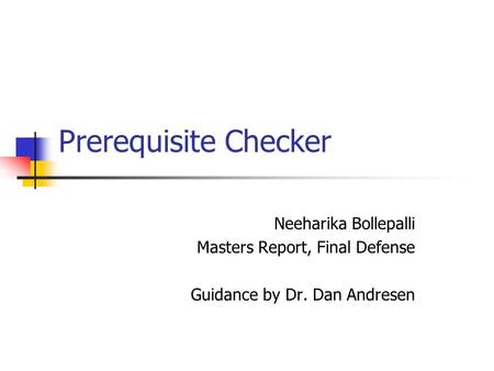 Prerequisite Checker Neeharika Bollepalli Masters Report, Final Defense Guidance by Dr. Dan Andresen.
