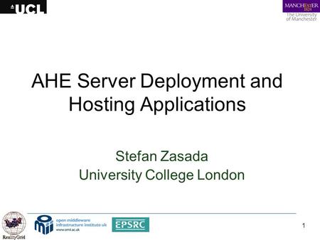 1 AHE Server Deployment and Hosting Applications Stefan Zasada University College London.