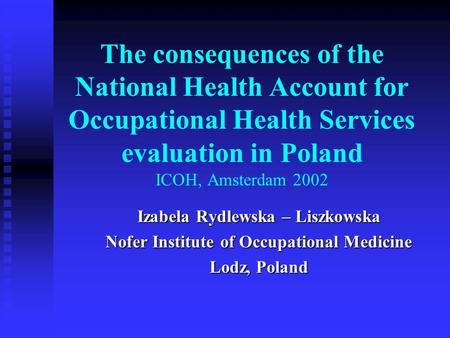 The consequences of the National Health Account for Occupational Health Services evaluation in Poland ICOH, Amsterdam 2002 Izabela Rydlewska – Liszkowska.