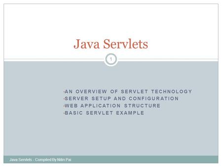 AN OVERVIEW OF SERVLET TECHNOLOGY SERVER SETUP AND CONFIGURATION WEB APPLICATION STRUCTURE BASIC SERVLET EXAMPLE Java Servlets - Compiled By Nitin Pai.