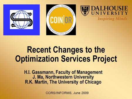 Recent Changes to the Optimization Services Project H.I. Gassmann, Faculty of Management J. Ma, Northwestern University R.K. Martin, The University of.