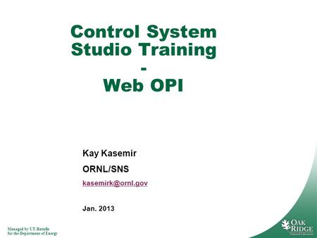 Managed by UT-Battelle for the Department of Energy Kay Kasemir ORNL/SNS Jan. 2013 Control System Studio Training - Web OPI.