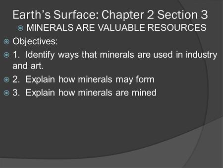 Earth’s Surface: Chapter 2 Section 3  MINERALS ARE VALUABLE RESOURCES  Objectives:  1. Identify ways that minerals are used in industry and art. 