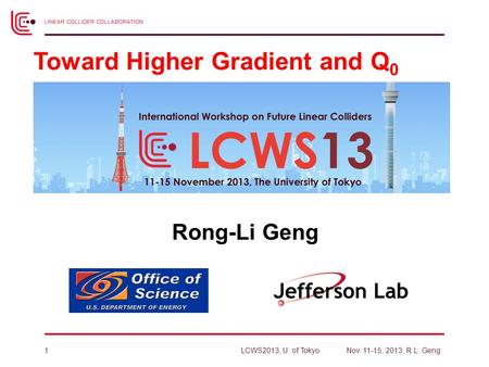 Rong-Li Geng Toward Higher Gradient and Q 0 LCWS2013, U. of TokyoNov. 11-15, 2013, R.L. Geng1.