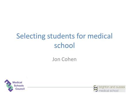 Selecting students for medical school Jon Cohen. Admission to medical school What are we trying to achieve? How do we achieve it?