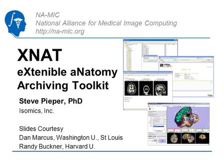 NA-MIC National Alliance for Medical Image Computing  XNAT eXtenible aNatomy Archiving Toolkit Steve Pieper, PhD Isomics, Inc. Slides.