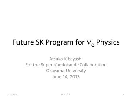 Future SK Program for e Physics Atsuko Kibayashi For the Super-Kamiokande Collaboration Okayama University June 14, 2013 1 RENO ５０ 2013/6/14.