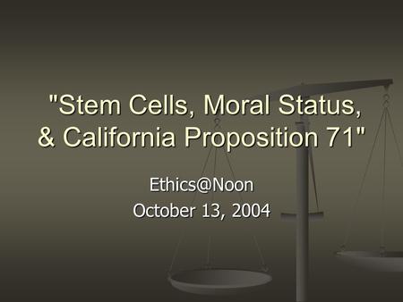 Stem Cells, Moral Status, & California Proposition 71 Stem Cells, Moral Status, & California Proposition 71 October 13, 2004.