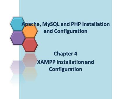 Apache, MySQL and PHP Installation and Configuration Chapter 4 XAMPP Installation and Configuration.