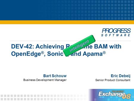 DEV-42: Achieving Real-time BAM with OpenEdge ®, Sonic ™, and Apama ® Eric DebeijBart Schouw Business Development Manager Senior Product Consultant.