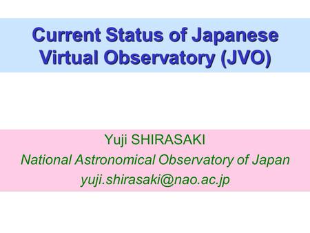 Yuji SHIRASAKI National Astronomical Observatory of Japan Current Status of Japanese Virtual Observatory (JVO)