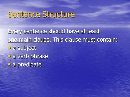 Sentence Structure Every sentence should have at least one main clause. This clause must contain: a subject a subject a verb phrase a verb phrase a predicate.