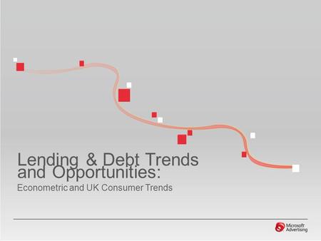 Lending & Debt Trends and Opportunities: Econometric and UK Consumer Trends.