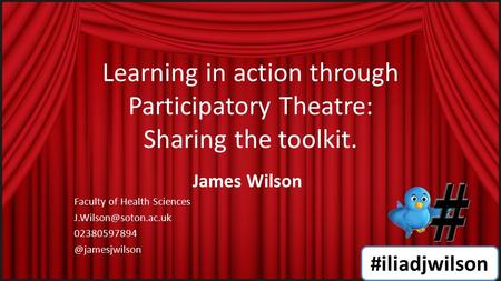 Learning in action through Participatory Theatre: Sharing the toolkit. James Wilson Faculty of Health Sciences