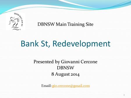 Bank St, Redevelopment DBNSW Main Training Site Presented by Giovanni Cercone DBNSW 8 August 2014   1.