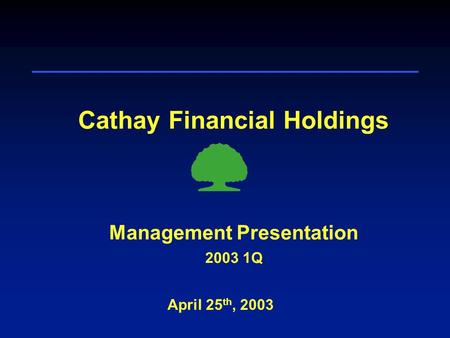 Cathay Financial Holdings April 25 th, 2003 Management Presentation 2003 1Q.