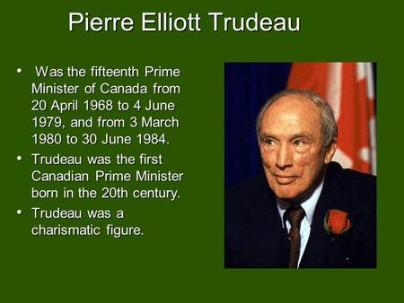 Pierre Elliott Trudeau Was the fifteenth Prime Minister of Canada from 20 April 1968 to 4 June 1979, and from 3 March 1980 to 30 June 1984. Was the fifteenth.