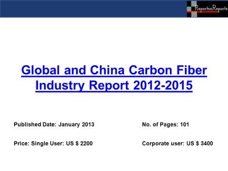 Global and China Carbon Fiber Industry Report 2012-2015 Published Date: January 2013 No. of Pages: 101 Price: Single User: US $ 2200 Corporate user: US.