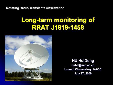 Long-term monitoring of RRAT J1819-1458 HU HuiDong Urumqi Observatory, NAOC July 27, 2009 Rotating Radio Transients Observation.